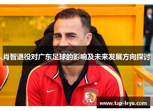 肖智退役对广东足球的影响及未来发展方向探讨