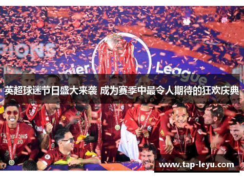 英超球迷节日盛大来袭 成为赛季中最令人期待的狂欢庆典 英超球迷节日盛大来袭 成为赛季中最令人期待的狂欢庆典
