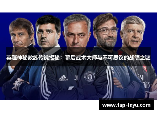 英超神秘教练传说揭秘:幕后战术大师与不可思议的战绩之谜 英超神秘教练传说揭秘:幕后战术大师与不可思议的战绩之谜