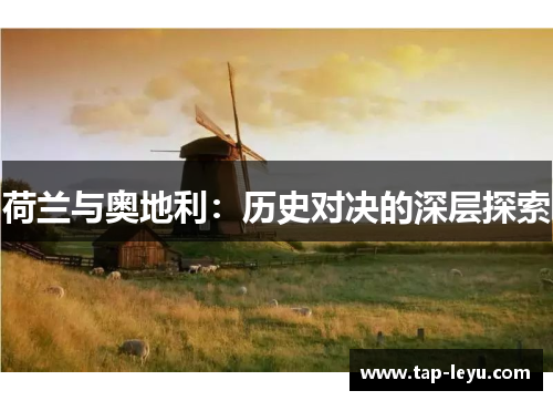 荷兰与奥地利:历史对决的深层探索 荷兰与奥地利:历史对决的深层探索