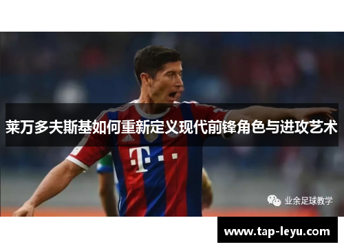 莱万多夫斯基如何重新定义现代前锋角色与进攻艺术