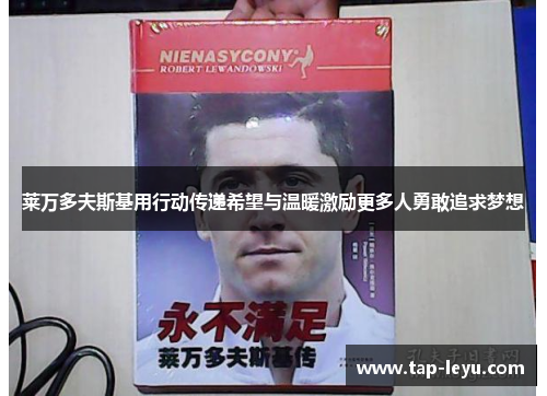 莱万多夫斯基用行动传递希望与温暖激励更多人勇敢追求梦想