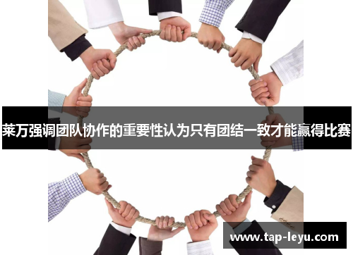 莱万强调团队协作的重要性认为只有团结一致才能赢得比赛
