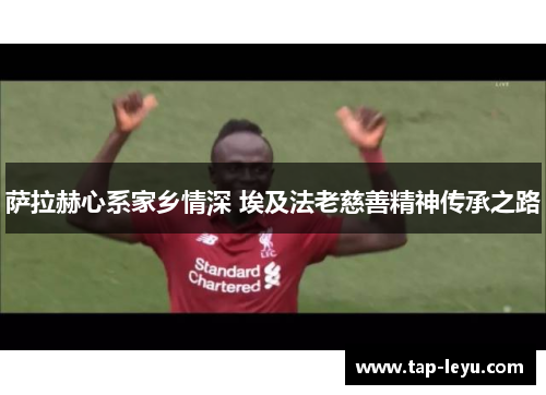 萨拉赫心系家乡情深 埃及法老慈善精神传承之路 萨拉赫心系家乡情深 埃及法老慈善精神传承之路