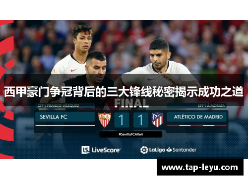 西甲豪门争冠背后的三大锋线秘密揭示成功之道 西甲豪门争冠背后的三大锋线秘密揭示成功之道