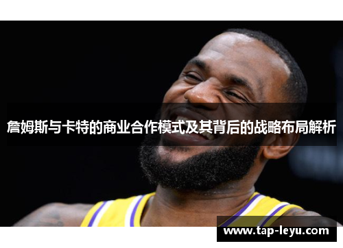 詹姆斯与卡特的商业合作模式及其背后的战略布局解析 詹姆斯与卡特的商业合作模式及其背后的战略布局解析