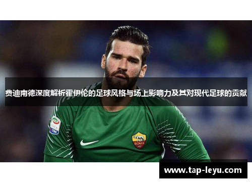 费迪南德深度解析霍伊伦的足球风格与场上影响力及其对现代足球的贡献 费迪南德深度解析霍伊伦的足球风格与场上影响力及其对现代足球的贡献