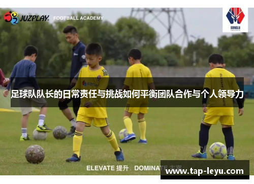 足球队队长的日常责任与挑战如何平衡团队合作与个人领导力 足球队队长的日常责任与挑战如何平衡团队合作与个人领导力