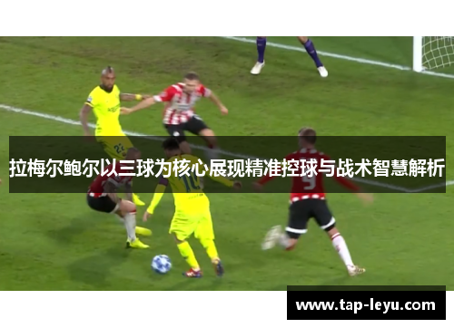 拉梅尔鲍尔以三球为核心展现精准控球与战术智慧解析