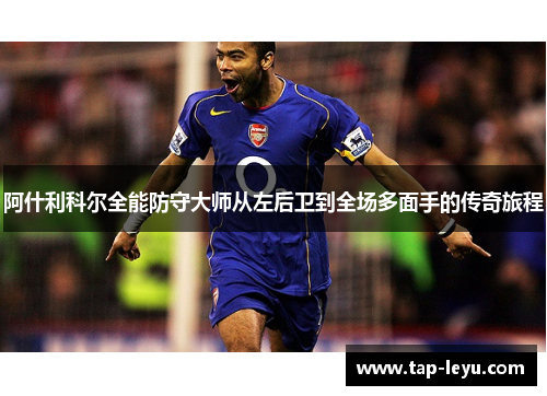 阿什利科尔全能防守大师从左后卫到全场多面手的传奇旅程