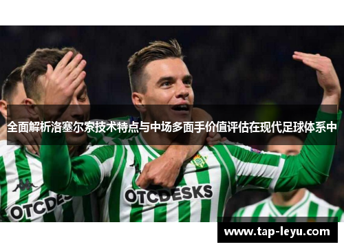全面解析洛塞尔索技术特点与中场多面手价值评估在现代足球体系中 全面解析洛塞尔索技术特点与中场多面手价值评估在现代足球体系中