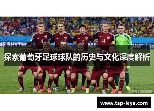 探索葡萄牙足球球队的历史与文化深度解析 探索葡萄牙足球球队的历史与文化深度解析