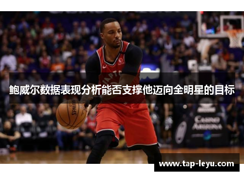 鲍威尔数据表现分析能否支撑他迈向全明星的目标