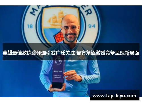 英超最佳教练奖评选引发广泛关注 各方角逐激烈竞争呈现新局面