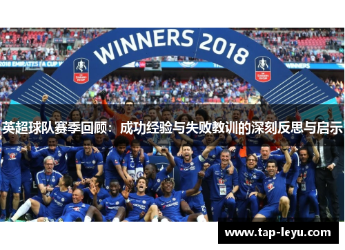 英超球队赛季回顾：成功经验与失败教训的深刻反思与启示