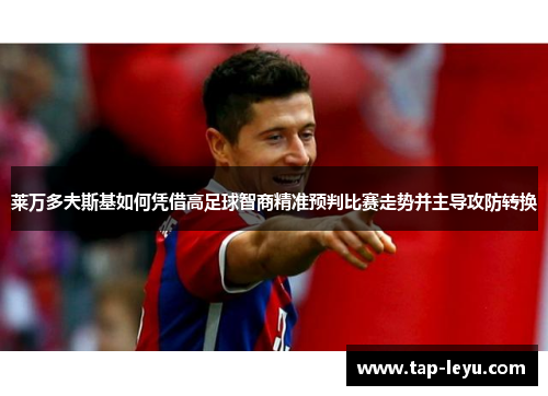 莱万多夫斯基如何凭借高足球智商精准预判比赛走势并主导攻防转换