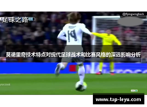 莫德里奇技术特点对现代足球战术和比赛风格的深远影响分析
