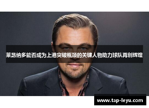 莱昂纳多能否成为上港突破瓶颈的关键人物助力球队再创辉煌