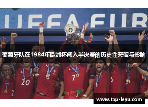 葡萄牙队在1984年欧洲杯闯入半决赛的历史性突破与影响