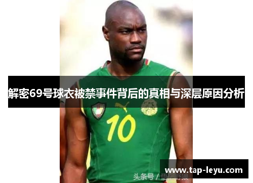 解密69号球衣被禁事件背后的真相与深层原因分析