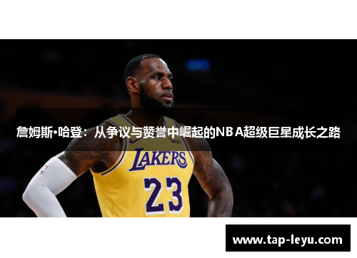 詹姆斯·哈登：从争议与赞誉中崛起的NBA超级巨星成长之路