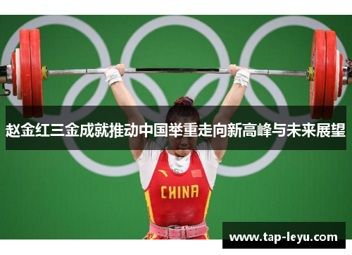 赵金红三金成就推动中国举重走向新高峰与未来展望