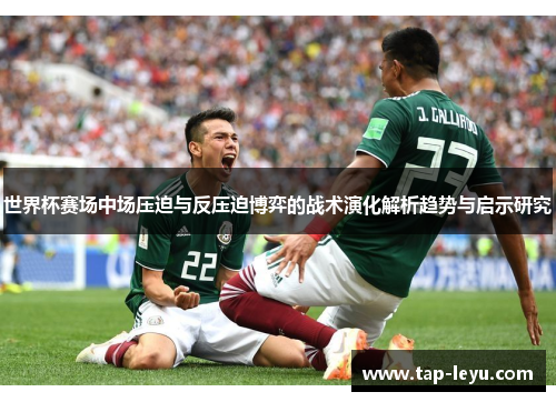 世界杯赛场中场压迫与反压迫博弈的战术演化解析趋势与启示研究