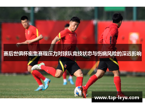 赛后世俱杯密集赛程压力对球队竞技状态与伤病风险的深远影响