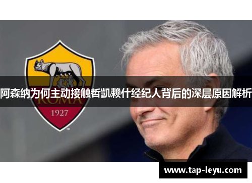 阿森纳为何主动接触哲凯赖什经纪人背后的深层原因解析