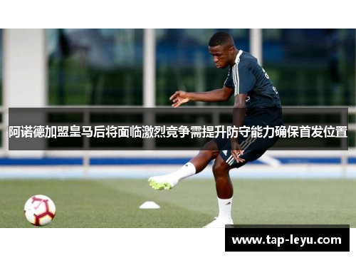 阿诺德加盟皇马后将面临激烈竞争需提升防守能力确保首发位置