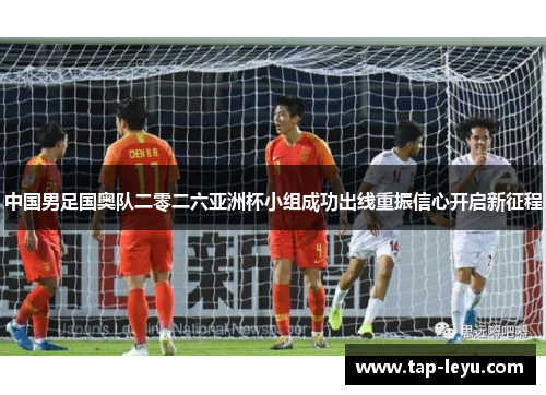 中国男足国奥队二零二六亚洲杯小组成功出线重振信心开启新征程