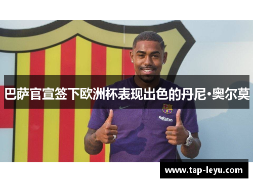 巴萨官宣签下欧洲杯表现出色的丹尼·奥尔莫