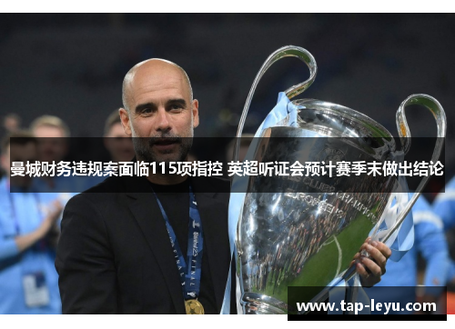 曼城财务违规案面临115项指控 英超听证会预计赛季末做出结论