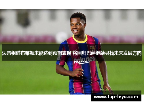 法蒂租借布莱顿未能达到预期表现 将回归巴萨继续寻找未来发展方向 法蒂租借布莱顿未能达到预期表现 将回归巴萨继续寻找未来发展方向
