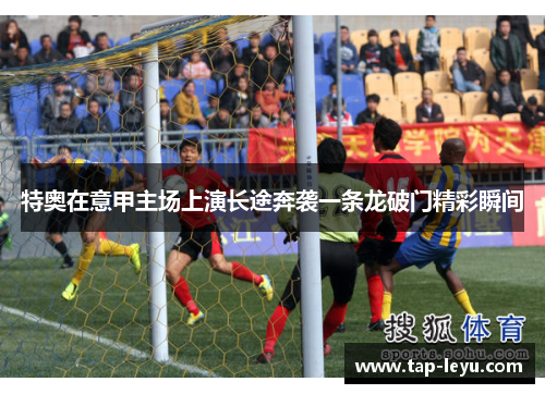 特奥在意甲主场上演长途奔袭一条龙破门精彩瞬间