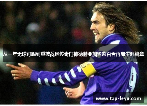 从一年无球可踢到重披战袍传奇门神德赫亚加盟紫百合再启生涯篇章