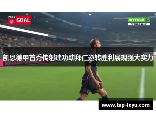 凯恩德甲首秀传射建功助拜仁逆转胜利展现强大实力