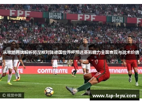 从攻防两端解析努涅斯对阵德国世界杯预选赛影响力全面表现与战术价值